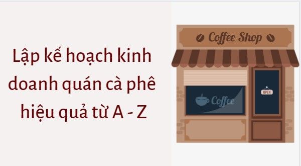 Hướng dẫn lập kế hoạch kinh doanh quán Cafe chi tiết nhất - Nhanh.vn